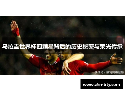 乌拉圭世界杯四颗星背后的历史秘密与荣光传承