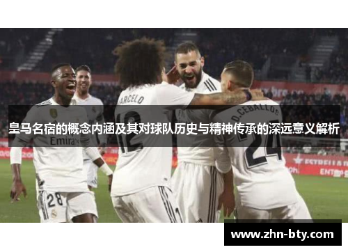 皇马名宿的概念内涵及其对球队历史与精神传承的深远意义解析