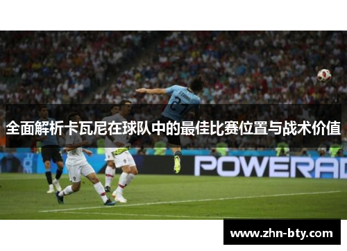 全面解析卡瓦尼在球队中的最佳比赛位置与战术价值