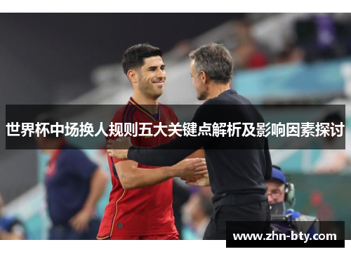 世界杯中场换人规则五大关键点解析及影响因素探讨