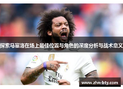 探索马塞洛在场上最佳位置与角色的深度分析与战术意义