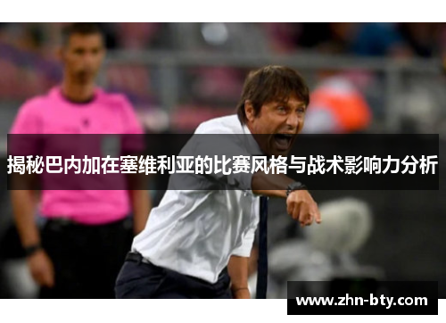 揭秘巴内加在塞维利亚的比赛风格与战术影响力分析