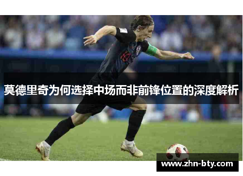 莫德里奇为何选择中场而非前锋位置的深度解析