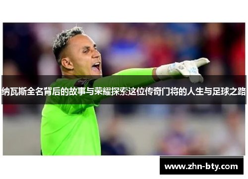 纳瓦斯全名背后的故事与荣耀探索这位传奇门将的人生与足球之路