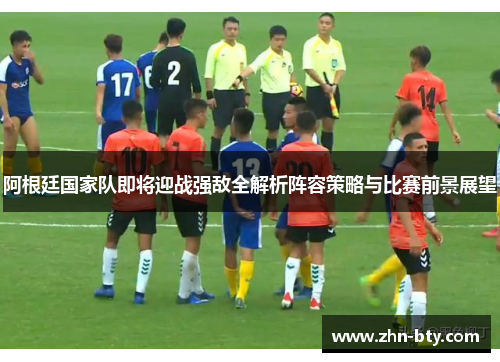 阿根廷国家队即将迎战强敌全解析阵容策略与比赛前景展望