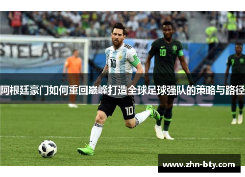 阿根廷豪门如何重回巅峰打造全球足球强队的策略与路径