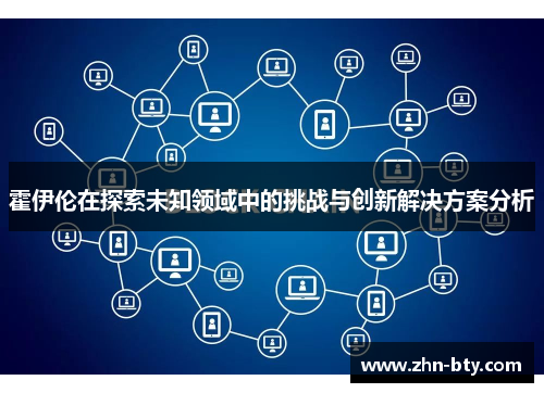 霍伊伦在探索未知领域中的挑战与创新解决方案分析