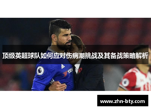 顶级英超球队如何应对伤病潮挑战及其备战策略解析