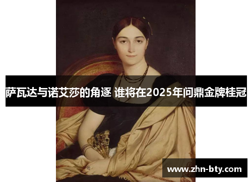 萨瓦达与诺艾莎的角逐 谁将在2025年问鼎金牌桂冠