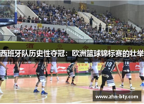 西班牙队历史性夺冠：欧洲篮球锦标赛的壮举