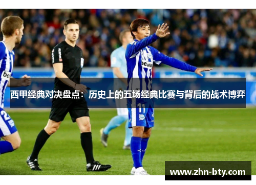 西甲经典对决盘点:历史上的五场经典比赛与背后的战术博弈 西甲经典对决盘点:历史上的五场经典比赛与背后的战术博弈