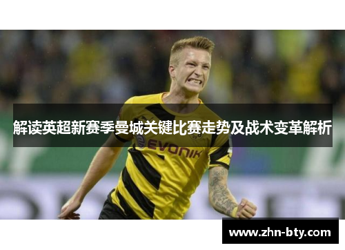 解读英超新赛季曼城关键比赛走势及战术变革解析 解读英超新赛季曼城关键比赛走势及战术变革解析