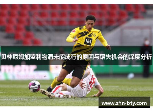 贝林厄姆加盟利物浦未能成行的原因与错失机会的深度分析