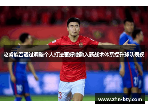 赵睿能否通过调整个人打法更好地融入新战术体系提升球队表现