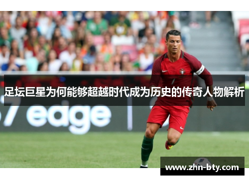 足坛巨星为何能够超越时代成为历史的传奇人物解析