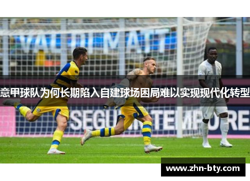 意甲球队为何长期陷入自建球场困局难以实现现代化转型