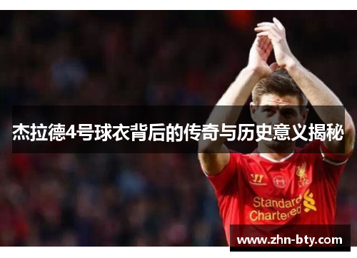 杰拉德4号球衣背后的传奇与历史意义揭秘