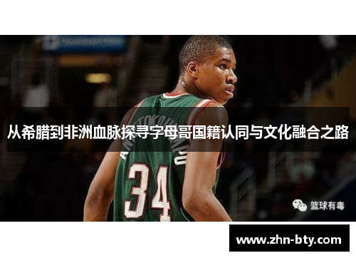 从希腊到非洲血脉探寻字母哥国籍认同与文化融合之路