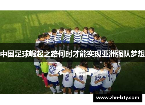 中国足球崛起之路何时才能实现亚洲强队梦想