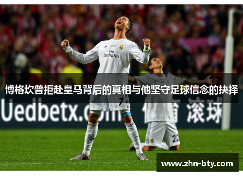 博格坎普拒赴皇马背后的真相与他坚守足球信念的抉择