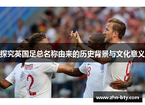 探究英国足总名称由来的历史背景与文化意义