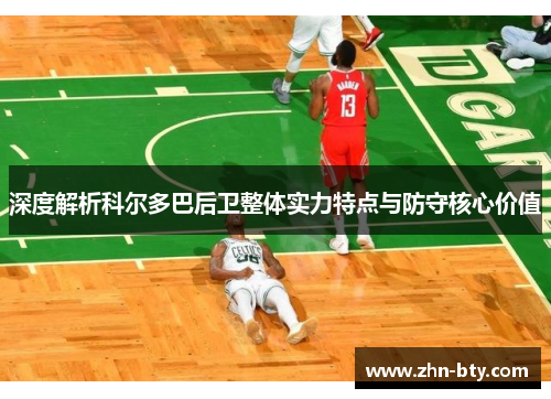 深度解析科尔多巴后卫整体实力特点与防守核心价值 深度解析科尔多巴后卫整体实力特点与防守核心价值