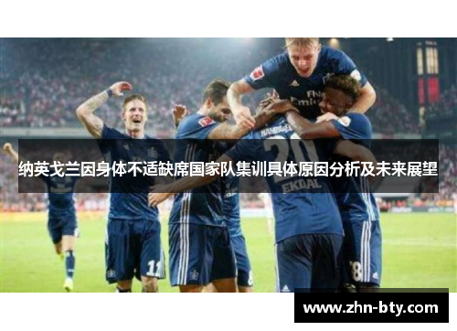 纳英戈兰因身体不适缺席国家队集训具体原因分析及未来展望