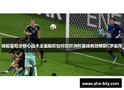 破解葡萄牙核心战术全面解析如何在欧洲杯赛场有效限制C罗发挥