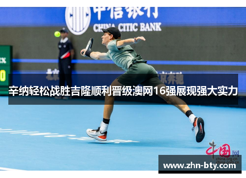 辛纳轻松战胜吉隆顺利晋级澳网16强展现强大实力