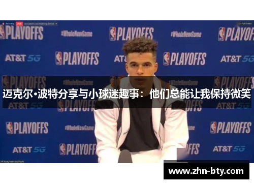 迈克尔·波特分享与小球迷趣事：他们总能让我保持微笑