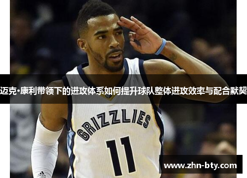 迈克·康利带领下的进攻体系如何提升球队整体进攻效率与配合默契