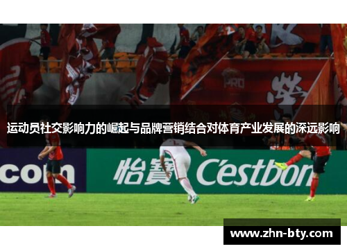运动员社交影响力的崛起与品牌营销结合对体育产业发展的深远影响 运动员社交影响力的崛起与品牌营销结合对体育产业发展的深远影响