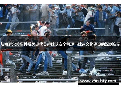 从海瑟尔关事件反思现代英超球队安全管理与球迷文化建设的深刻启示 从海瑟尔关事件反思现代英超球队安全管理与球迷文化建设的深刻启示