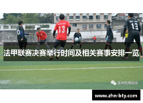 法甲联赛决赛举行时间及相关赛事安排一览 法甲联赛决赛举行时间及相关赛事安排一览