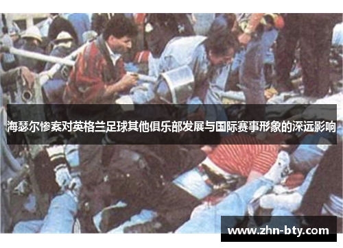 海瑟尔惨案对英格兰足球其他俱乐部发展与国际赛事形象的深远影响