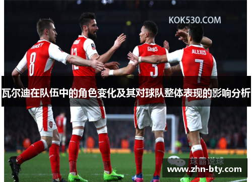 瓦尔迪在队伍中的角色变化及其对球队整体表现的影响分析 瓦尔迪在队伍中的角色变化及其对球队整体表现的影响分析