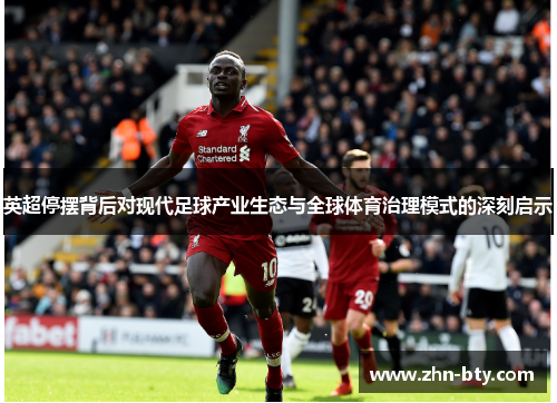 英超停摆背后对现代足球产业生态与全球体育治理模式的深刻启示 英超停摆背后对现代足球产业生态与全球体育治理模式的深刻启示
