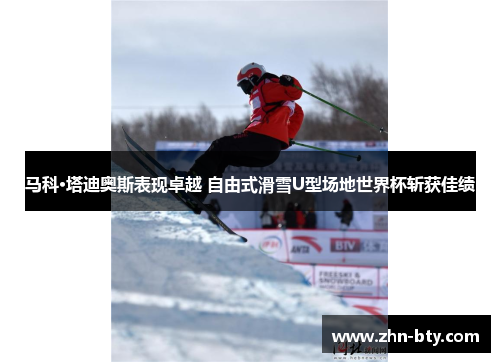 马科·塔迪奥斯表现卓越 自由式滑雪U型场地世界杯斩获佳绩