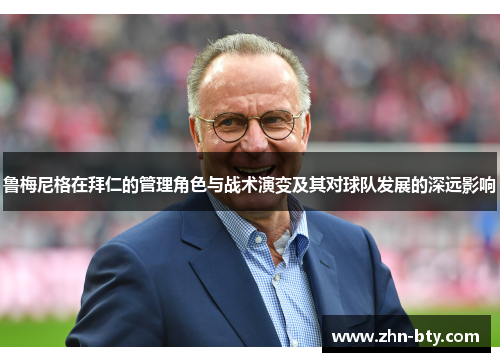 鲁梅尼格在拜仁的管理角色与战术演变及其对球队发展的深远影响