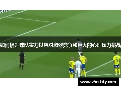 如何提升球队实力以应对激烈竞争和巨大的心理压力挑战