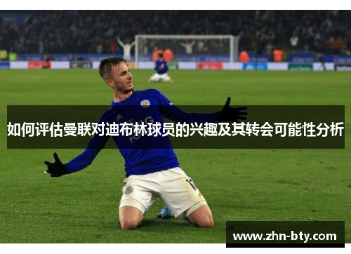 如何评估曼联对迪布林球员的兴趣及其转会可能性分析