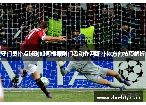 守门员扑点球时如何根据射门者动作判断扑救方向技巧解析
