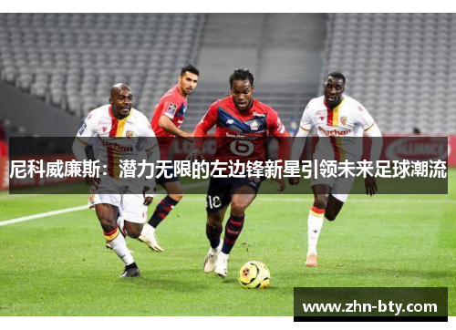 尼科威廉斯：潜力无限的左边锋新星引领未来足球潮流