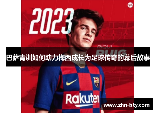 巴萨青训如何助力梅西成长为足球传奇的幕后故事