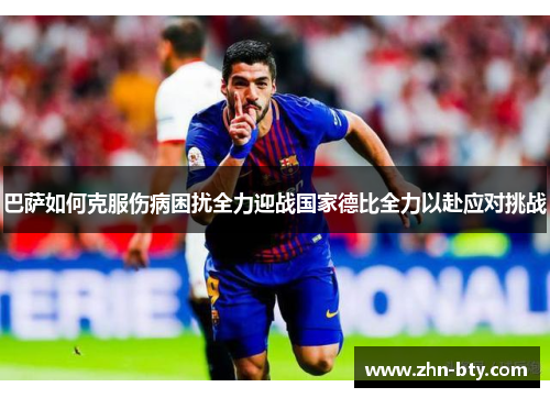 巴萨如何克服伤病困扰全力迎战国家德比全力以赴应对挑战