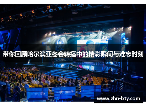 带你回顾哈尔滨亚冬会转播中的精彩瞬间与难忘时刻